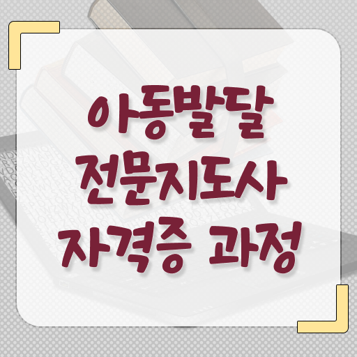  아동발달전문지도사자격증 , 아동발달전문지도사 자격증 합격한 후기 최단기간 취득한 과정