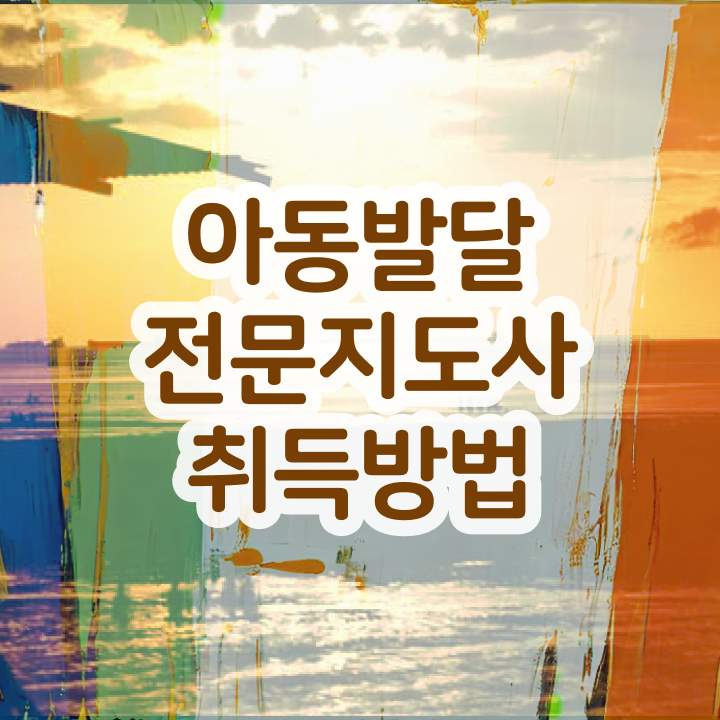  아동발달전문지도사 취업 , 아동발달전문지도사 자격증 15일 만에 합격한 후기 , 이후 전망