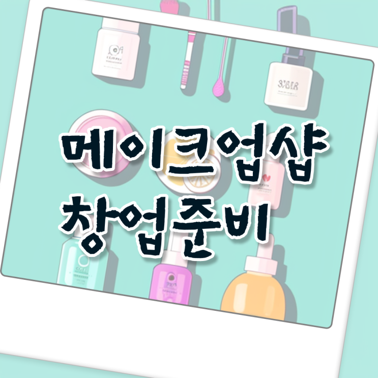  메이크업 자격증 기간 , 메이크업아티스트 오픈 시작할 때, 취득해야 하는 조건들은? 인강으로 손쉽게