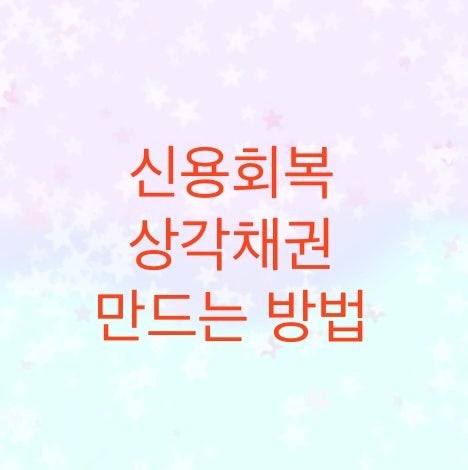  상각채권을 만드는 방법에 대해서 알아보자. (신용회복위원회를 통한 채무조정 혹은 개인회생에서 개인워크아웃으로 넘어가실분들은 참고하세요)