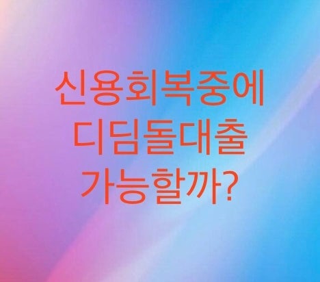  신용회복(개인워크아웃)중에 디딤돌대출이 가능한지 알아보자 (공공정보1101삭제기준)심사기준이 따로 있다.