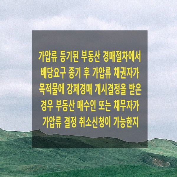  가압류 등기있는 부동산 경매절차에서 배당요구 종기 후 가압류 채권자가 목적물에 강제경매 개시결정을 받은 경우 부동산 매수인 또는 채무자는 가압류 결정 취소신청이 가능한지