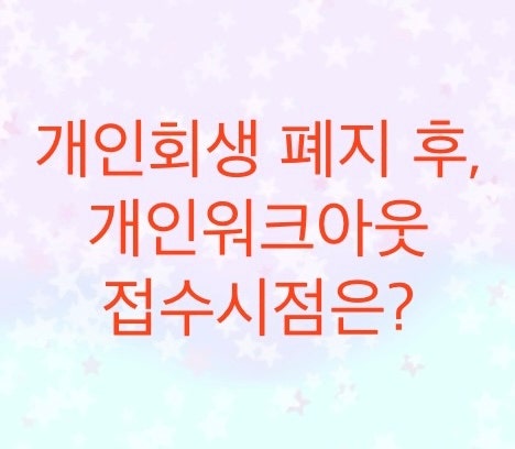  개인회생에서 신용회복위원회로 넘어갈 때, 워크 접수시점은 언제일까?