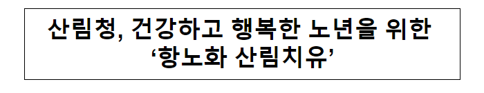 산림청, 건강하고 행복한 노년을 위한 ‘항노화 산림치유’ 산림청, 건강하고 행복한 노년을 위한 ‘항노화 산림치유’