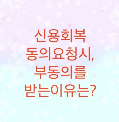  신용회복위원회에서 동의요청시 부동의가 되는 이유를 알아보자