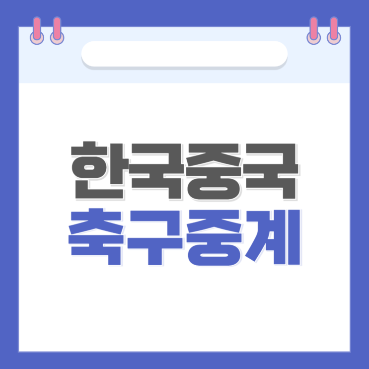 <b>한국 중국</b> 축구 중계 시청방법 및 일정 선수명단