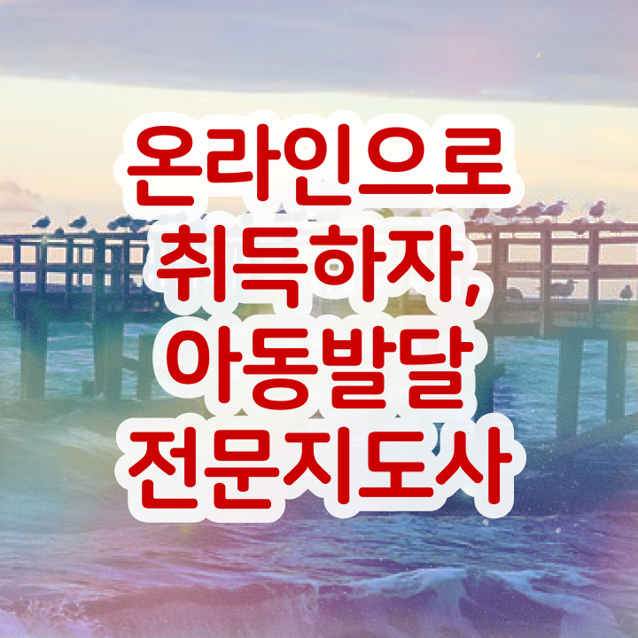  아동발달전문지도사 응시자격 확인 , 아동발달전문지도사 자격증 비용없이 온라인으로 준비한 방법 및 이후 전망