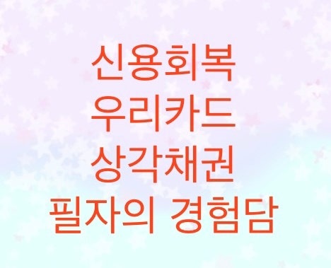  신용회복위원회에서 중요한 상각채권. 카드사(우리카드)는 어떻게 상각채권이 되는지 알아보자. (저의경험담으로 포스팅합니다)