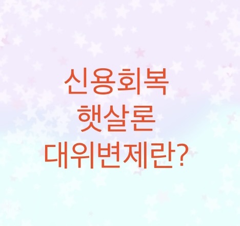  신용회복위원회에서 햇살론 대위변제에 대해서 알아보자 (대위변제도 상각채권의 종류이다)
