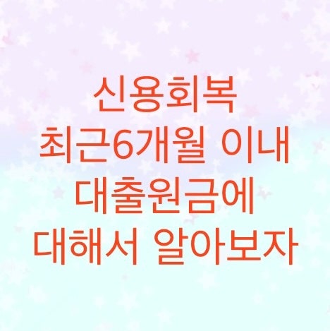  신용회복위원회에서 최근 6개월이내 대출원금에 대해서 알아보자