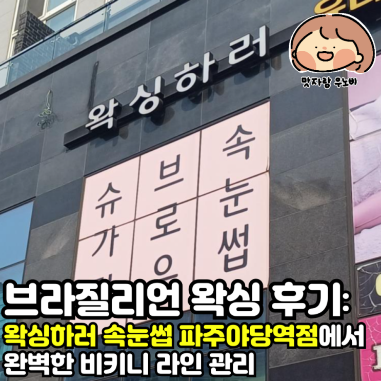  브라질리언 후기 '왁싱하러 속눈썹 파주야당역점'에서 완벽한 비키니 라인 관리 파주 왁싱 운정 왁싱 야당 왁싱