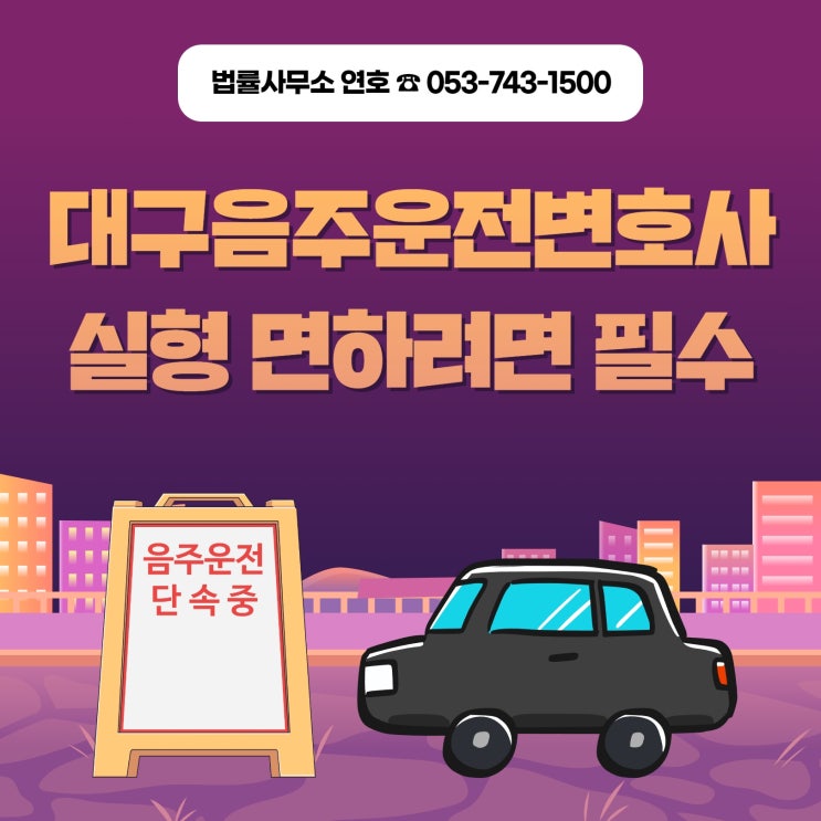  대구형사변호사 음주운전 처벌 위기라면 늦기 전에 전문가 찾아야