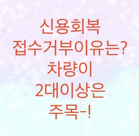  신용회복위원회에서 접수거부가 되는이유를 알아보자(개인회생폐지,실효후재신청,재산과 차량가액에 따른 담보대출)
