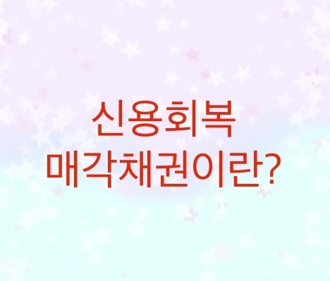  신용회복위원회에서 매각채권(상각채권,부실채권)에 대해서 알아보자 (채권 매각시 대부업 동의여부가 중요합니다)