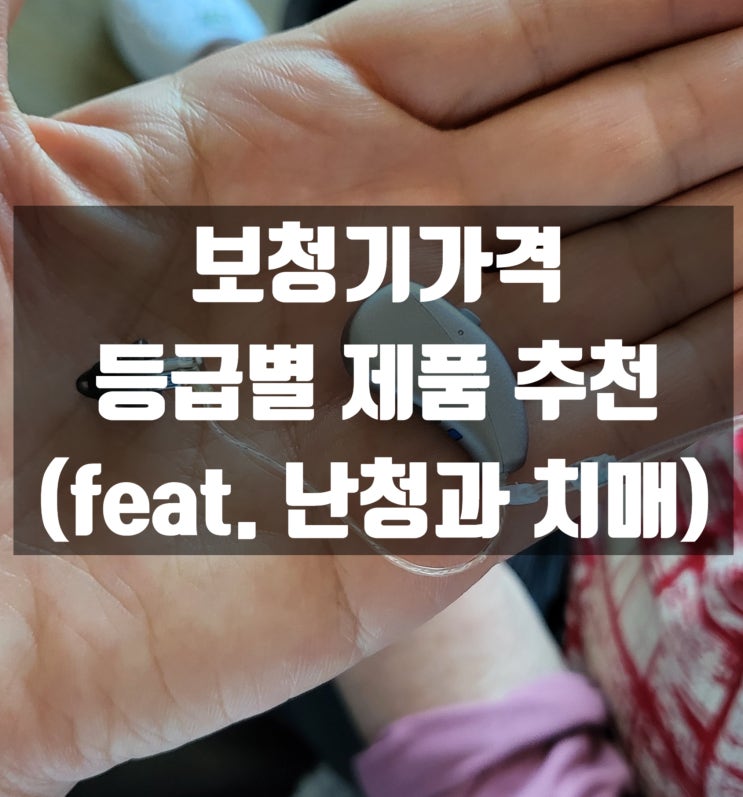 보청기 가격과 등급별 적합한 제품 추천 feat. 난청은 치매 위험성을 얼마나 높일까?
