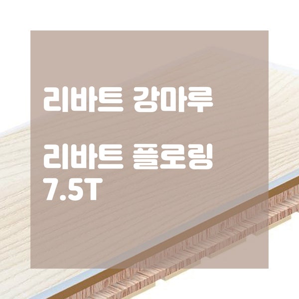  인테리어 바닥재 추천! 리바트 강마루 신제품 리바트 플로어링 7.5T 소폭, 광폭, 사각폭으로 넓어 보이는 집으로 만들기!