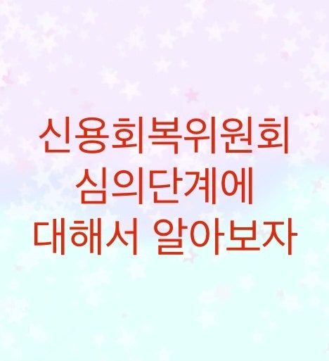  신용회복위원회에서 심의단계를 알아보자