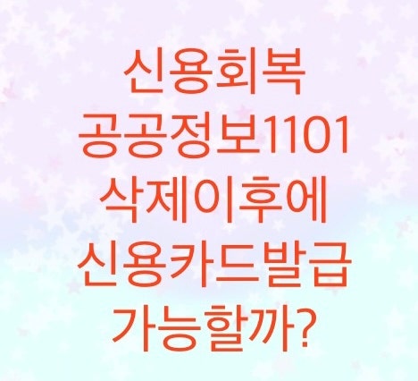  개인워크아웃 체결이후에 공공정보가 삭제되면 신용카드는 발급이 가능할까?(공공기록1101 삭제)