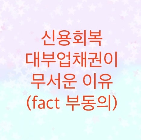  신용회복위원회에서 대부업채권이 무서운 이유를 알아보자 (fact 부동의)