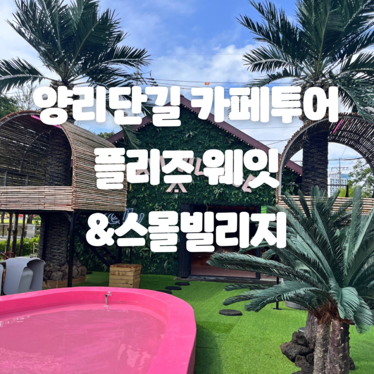  양리단길 카페 투어 | 동남아 바이브 가득한 양양 카페 <플리즈웨잇>, <스몰 빌리지>
