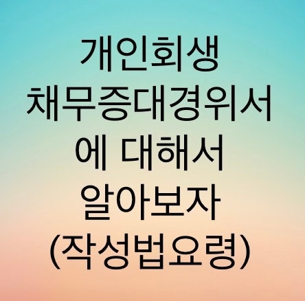  개인회생 채무증대경위서에 대해서 알아보자 (진술서 작성요령과 주의점)사실 그대로 작성하셔야합니다