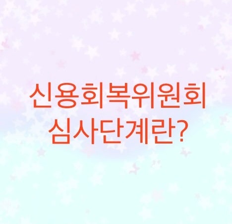  신용회복위원회에서 채무조정시 심사단계에 대해서 알아보자