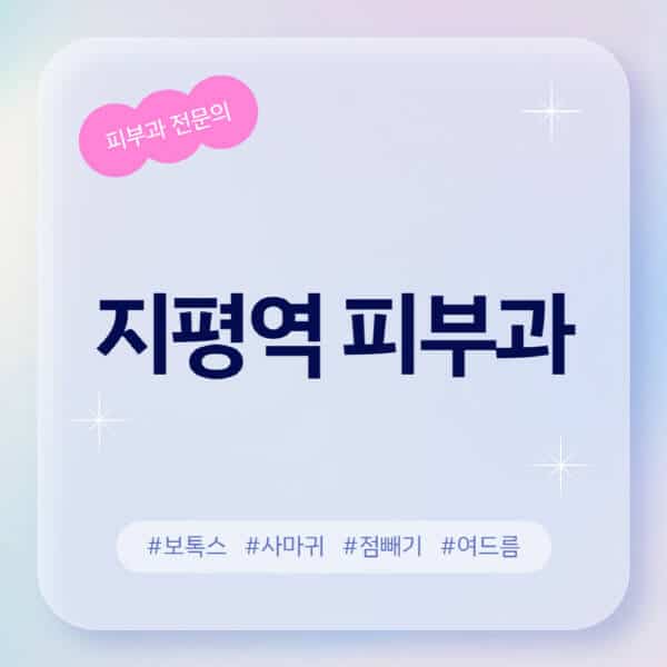  지평역 피부과 찾기: 여드름, 레이저, 보톡스 정보