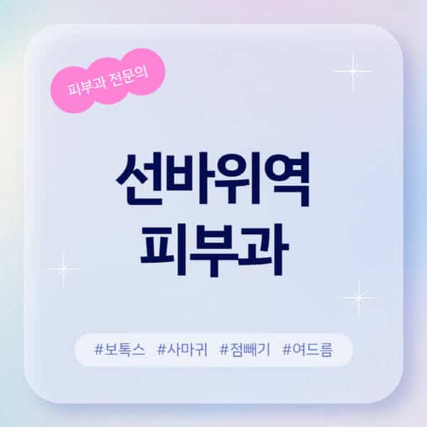  선바위역 피부과 추천: 여드름, 레이저, 보톡스 정보