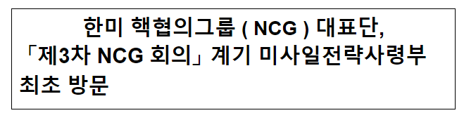 한미 핵협의그룹(NCG) 대표단, 「제3차 NCG 회의」 계기 미사일전략사령부 최초 방문 한미 핵협의그룹(NCG) 대표단, 「제3차 NCG 회의」 계기 미사일전략사령부 최초 방문