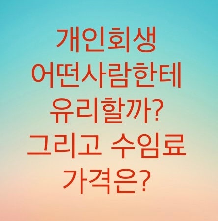  개인회생은 어떤사람한테 유리할까? 그리고 개인회생 수임료는 얼마가 적당할까? (재산과 급여가 적을수록 유리하다)