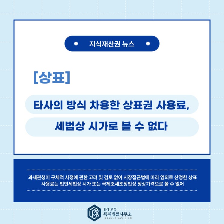 과세관청이 납세자의 구체적 사정을 고려하지 않고 단순히 타사의 적용요율을 차용해 산정한 상표권 사용료는 세법상 시가 또는 정상가격으로 볼 수 없다고 판결 과세관청이 납세자의 구체적 사정을 고려하지 않고 단순히 타사의 적용요율을 차용해 산정한 상표권 사용료는 세법상 시가 또는 정상가격으로 볼 수 없다고 판결