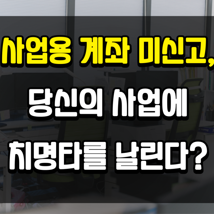  사업용 계좌 등록과 미신고 가산세 방지를 위한 필수 가이드