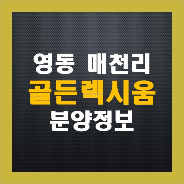 영동군 매천리 골든렉시움 청약 정보, 분양가, 중도금 이자, 주변 시세 영동군 매천리 골든렉시움 청약 정보, 분양가, 중도금 이자, 주변 시세
