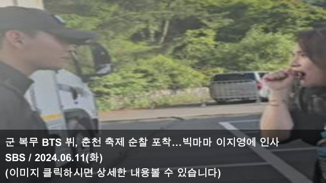[오늘의 KPOP 소식] 24.06.11 군 복무 BTS 뷔, 춘천 축제 순찰... 