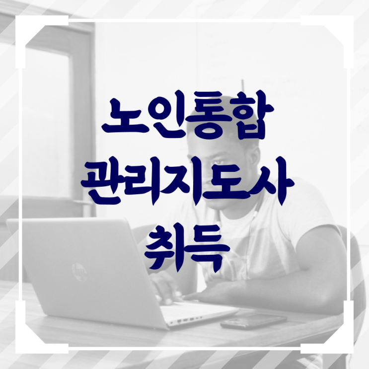  노인통합관리지도사전문학원 , 노인통합관리지도사 자격증 온라인으로 쉽게 합격정보 최신정보 공유