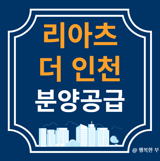  리아츠 더 인천(송림6구역재개발) 분양정보(사업개요,입지,단지,청약안내,주변시세,행복한 부의 생각)