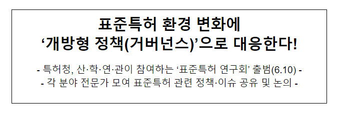 표준특허 환경 변화에 ‘개방형 정책(거버넌스)’으로 대응한다! 표준특허 환경 변화에 ‘개방형 정책(거버넌스)’으로 대응한다!