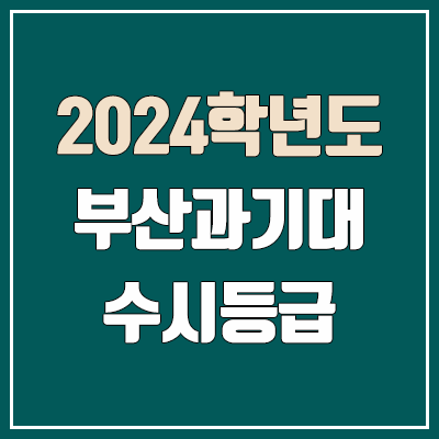 부산과학기술대학교 수시등급 (2024, 예비번호, 부산과기대 커트라인) 부산과학기술대학교 수시등급 (2024, 예비번호, 부산과기대 커트라인)