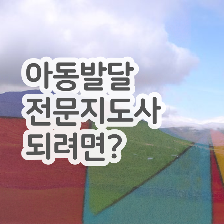  아동발달전문지도사 강의 , 아동발달전문지도사 자격증 단기간에 준비한 과정 및 향후 전망