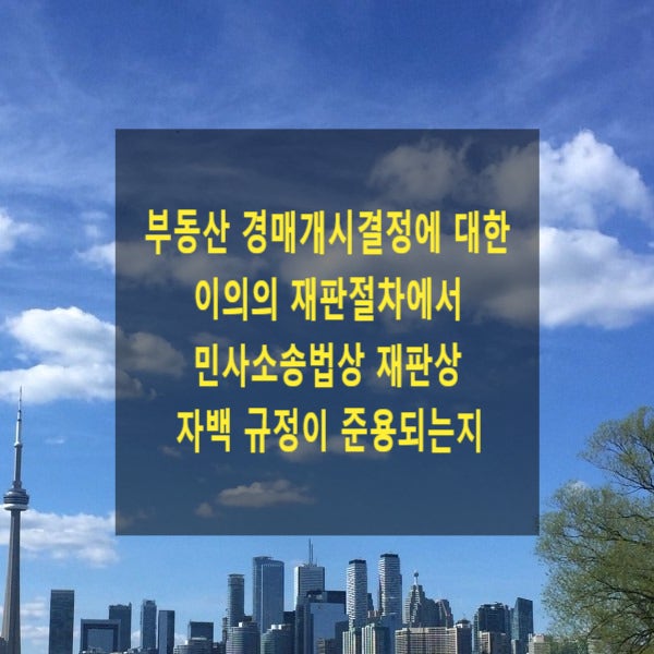  부동산 경매의 경매개시결정에 대한 이의의 재판절차에서 민사소송법상 재판상 자백 규정이 준용되는지