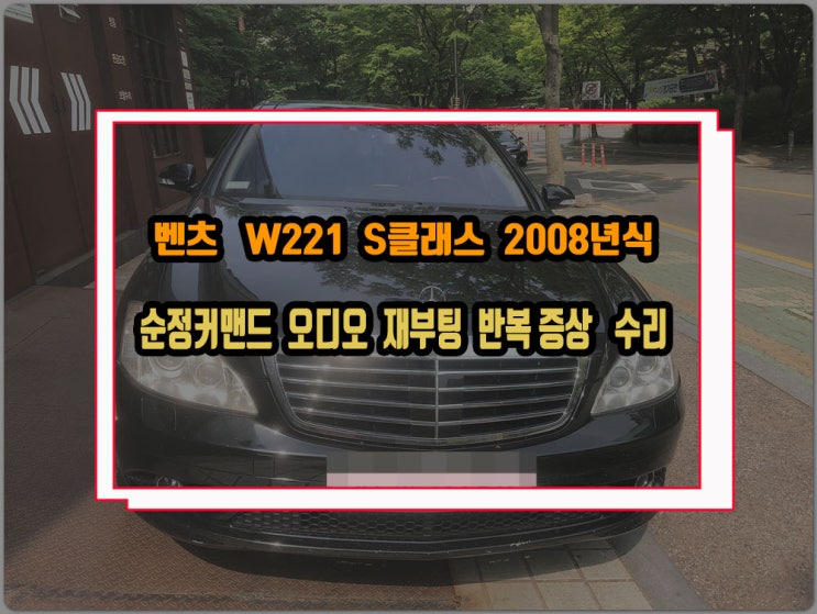  벤츠 S클래스 S550 08년식 전기형모델 W221 커맨드오디오 재부팅되는 증상 순정헤드유닛 고장 수리