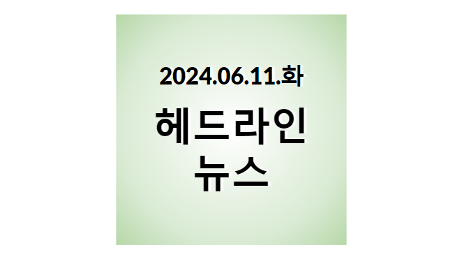 2024.06.11.화, 헤드라인 뉴스