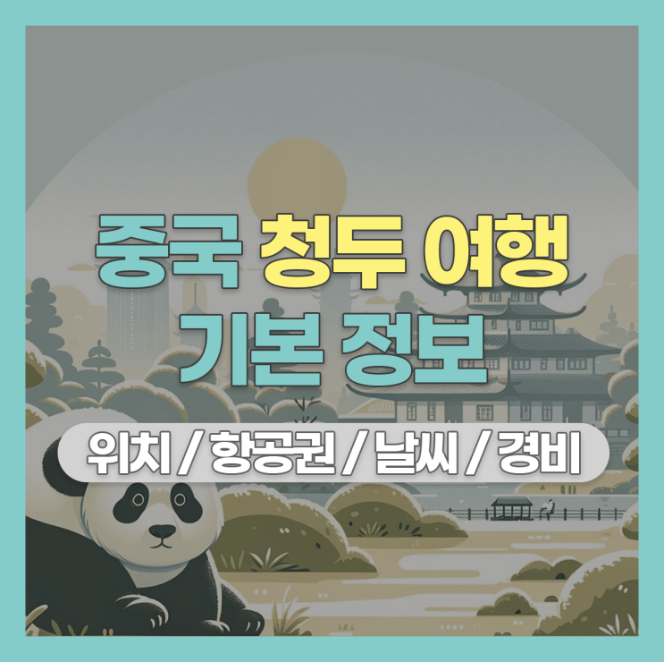  중국 청두 여행 기본 정보 : 위치 항공권 날씨 경비 환전까지
