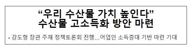 “우리 수산물 가치 높인다” 수산물 고소득화 방안 마련 “우리 수산물 가치 높인다” 수산물 고소득화 방안 마련