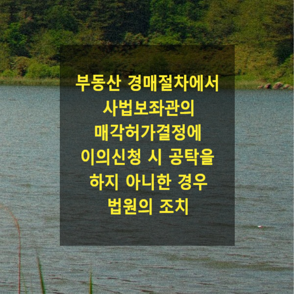  부동산 경매절차에서 사법보좌관의 매각허가결정에 이의신청 시 공탁을 하지 아니한 경우 법원의 조치(현금, 유가증권을 담보로 공탁하였음을 증명하는 서류를 제출하지 않은 경우)
