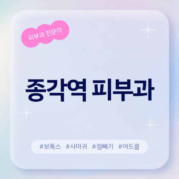  종각역 피부과 추천: 레이저 제모, 보톡스, 여드름, 아토피 정보