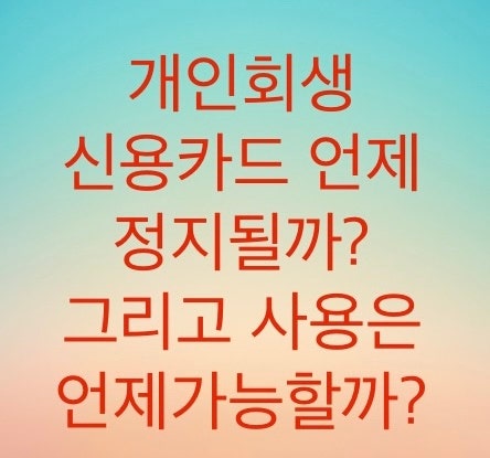  개인회생을 통한 채무조정시 신용카드는 언제정지되고 언제 다시 사용이 가능할까?