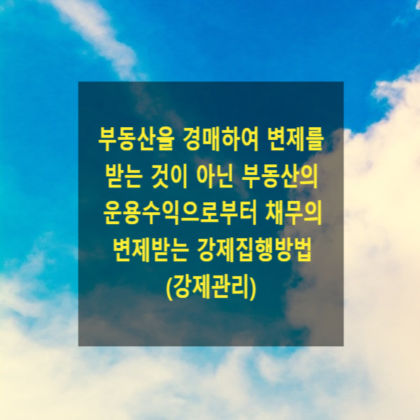  채무자 소유의 부동산의 운용수익으로부터 채무의 변제받는 강제집행방법(강제관리) - 월세, 차임 등으로 변제충당