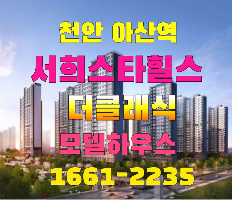  천안아산역 서희스타힐스  모델하우스 아산배방휴대지구 서희  조건변경  공급 안내