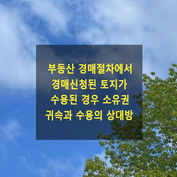  부동산 경매절차에서 경매신청된 토지가 수용된 경우 소유권 귀속과 수용의 상대방